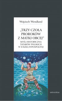 Trzy czoła proroków z matki obcej. Myśl historyczna Tatarów polskich w II Rzeczypospolitej - Wojciech Wendland - ebook