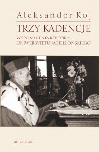 Trzy kadencje. Wspomnienia Rektora Uniwersytetu Jagiellońskiego - Aleksander Koj - ebook