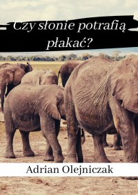 Czy słonie potrafią płakać? - Adrian Olejniczak - ebook