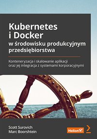 Kubernetes i Docker w środowisku produkcyjnym przedsiębiorstwa. Konteneryzacja i skalowanie aplikacji oraz jej integracja z systemami korporacyjnymi - Scott Surovich - ebook