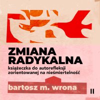 Zmiana radykalna. Książeczka do autorefleksji zorientowanej na nieśmiertelność - Bartosz M. Wrona - audiobook