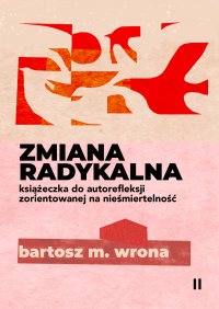 Zmiana radykalna. Książeczka do autorefleksji zorientowanej na nieśmiertelność - Bartosz M. Wrona - ebook