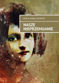 Nasze nieprzemijanie - Maria Kabała-Rejment - ebook