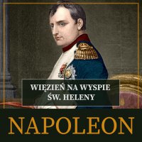 Napoleon. Więzień na wyspie św. Heleny