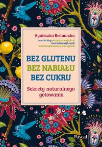 Bez glutenu, bez nabiału, bez cukru. Sekrety naturalnego gotowania - Agnieszka Bednarska. - ebook