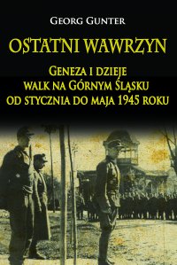 Ostatni wawrzyn Geneza i dzieje walk na Górnym Śląsku od stycznia do maja 1945 roku - Georg Gunter - ebook