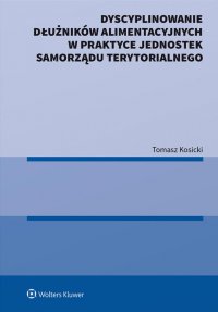 Dyscyplinowanie dłużników alimentacyjnych w praktyce jednostek samorządu terytorialnego - Tomasz Kosicki - ebook