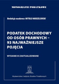 Monografie Podatkowe. Podatek Dochodowy od Osób Prawnych - 93 najważniejsze pojęcia - prof. dr hab. Witold Modzelewski - ebook