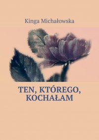 Ten, którego, kochałam - Kinga Michałowska - ebook