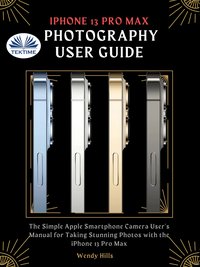 IPhone 13 Pro Max Photography User Guide - Wendy Hills - ebook
