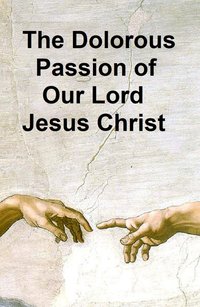 The Dolorous Passion of Our Lord Jesus Christ - Anne Catherine Emmerich - ebook