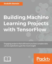 Building Machine Learning Projects with TensorFlow - Rodolfo Bonnin - ebook