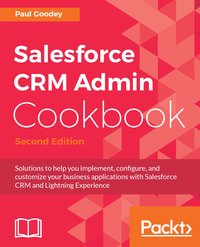 Salesforce CRM Admin Cookbook - Second Edition - Paul Goodey - ebook