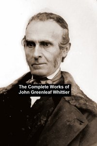 The Complete Works of John Greenleaf Whittier - John Greenleaf Whittier - ebook
