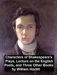 Characters of Shakespeare's Plays, Lectures on the English Poets and Three Other Books - William Hazlitt - ebook