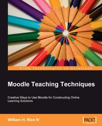 Moodle Teaching Techniques: Creative Ways To Use Moodle For Consturcting Online Learning Solutions - William H. Rice IV - ebook