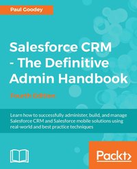 Salesforce CRM - The Definitive Admin Handbook - Fourth Edition - Paul Goodey - ebook