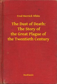 The Dust of Death:  The Story of the Great Plague of the Twentieth Century - Fred Merrick White - ebook