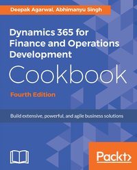 Dynamics 365 for Finance and Operations Development Cookbook - Fourth Edition - Deepak Agarwal - ebook