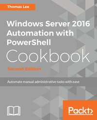 Windows Server 2016 Automation with PowerShell Cookbook - Second Edition - Thomas Lee - ebook