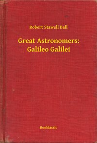 Great Astronomers: Galileo Galilei - Robert Stawell Ball - ebook