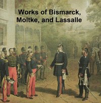 Works of Bismarck, Moltke, and Lassalle - Otto von Bismarck - ebook