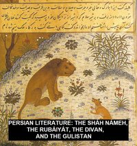 Persian Literature: The Sháh Námeh, The Rubáiyát, The Divan, And The Gulistan - Firdusi - ebook