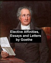 Elective Affinities, Essays, and Letters by Goethe - Johann Wolfgang von Goethe - ebook