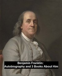Autobiography and 3 Books About Him - Benjamin Franklin - ebook