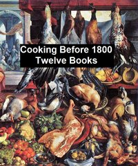 Cooking Before 1800 - Twelve Books - W. Carew Hazlitt - ebook