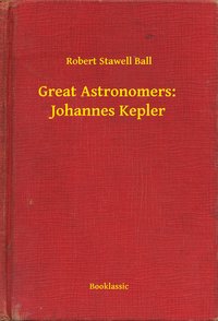 Great Astronomers:  Johannes Kepler - Robert Stawell Ball - ebook