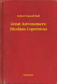 Great Astronomers: Nicolaus Copernicus - Robert Stawell Ball - ebook