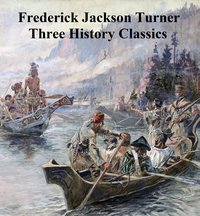 Frederick Jackson Turner: Three History Classics - Frederick Jackson Turner - ebook