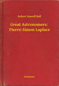 Great Astronomers:  Pierre-Simon Laplace - Robert Stawell Ball - ebook