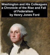 Washington and His Colleagues, A Chronicle of the Rise and Fall of Federalism - Henry Jones Ford - ebook