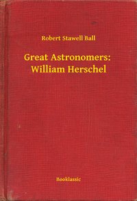 Great Astronomers:  William Herschel - Robert Stawell Ball - ebook