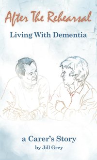 After the Rehearsal Living with Dementia - Jill Grey - ebook