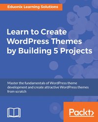 Learn to Create WordPress Themes by Building 5 Projects - Eduonix Learning Solutions - ebook