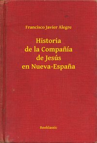 Historia de la Companía de Jesús en Nueva-Espana - Francisco Javier Alegre - ebook