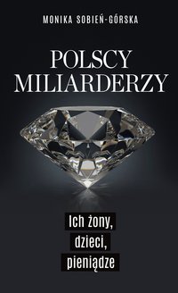 Polscy miliarderzy. Ich żony, dzieci, pieniądze - Monika Sobień-Górska - ebook