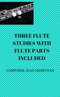 Three Flute Studies with Flute Parts - Chunyuan Xiao - ebook