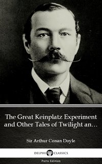 The Great Keinplatz Experiment and Other Tales of Twilight and the Unseen by Sir Arthur Conan Doyle (Illustrated) - Sir Arthur Conan Doyle - ebook