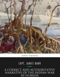 A Correct and Authoritative Narrative of the Indian War in Florida - Capt. James Barr - ebook