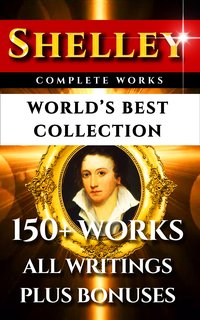 Percy Bysshe Shelley Complete Works – World’s Best Collection - Percy Bysshe Shelley - ebook