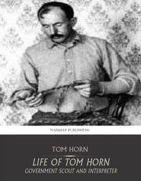 Life of Tom Horn Government Scout and Interpreter - Tom Horn - ebook
