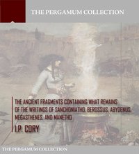The Ancient Fragments Containing What Remains of the Writings of Sanchoniatho, Berossus, Abydenus, Megasthenes, and Manetho - I.P. Cory - ebook