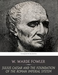 Julius Caesar and the Foundation of the Roman Imperial System - W. Warde Fowler - ebook