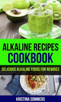 Alkaline Recipes Cookbook: Delicious Alkaline Foods For Newbies - Kristina Sommers - ebook
