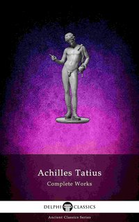 The Adventures of Leucippe and Clitophon - Delphi Complete Works of Achilles Tatius (Illustrated) - Achilles Tatius - ebook