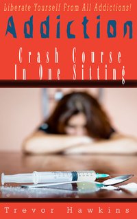 Addiction Crash Course In One Sitting - Trevor Hawkins - ebook